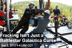 Fracking Isnt Just a Battlestar Galactica Curse